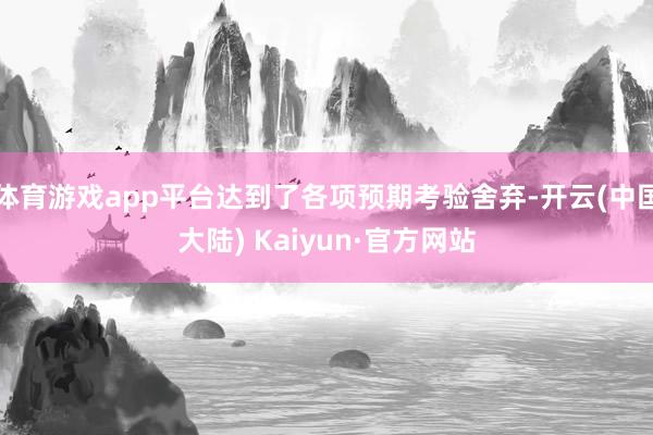 体育游戏app平台达到了各项预期考验舍弃-开云(中国大陆) Kaiyun·官方网站