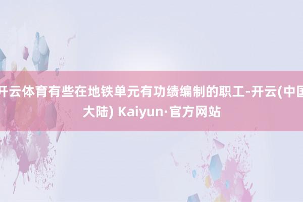 开云体育有些在地铁单元有功绩编制的职工-开云(中国大陆) Kaiyun·官方网站