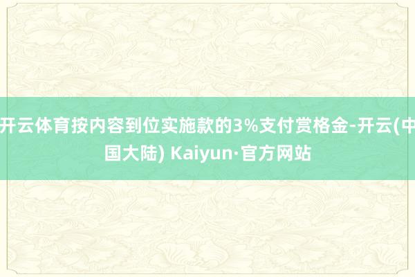 开云体育按内容到位实施款的3%支付赏格金-开云(中国大陆) Kaiyun·官方网站