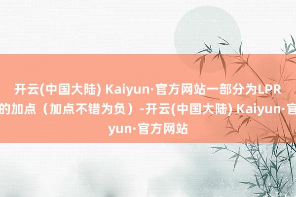 开云(中国大陆) Kaiyun·官方网站一部分为LPR基础上的加点（加点不错为负）-开云(中国大陆) Kaiyun·官方网站