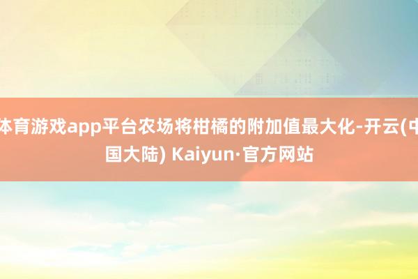 体育游戏app平台农场将柑橘的附加值最大化-开云(中国大陆) Kaiyun·官方网站