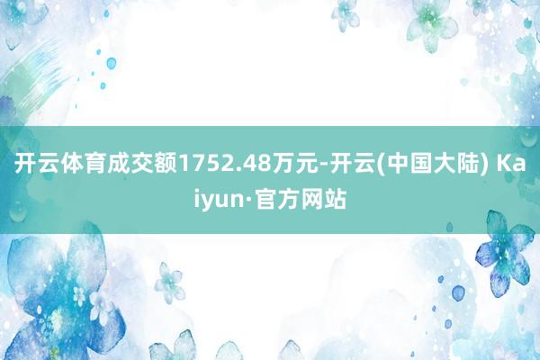 开云体育成交额1752.48万元-开云(中国大陆) Kaiyun·官方网站