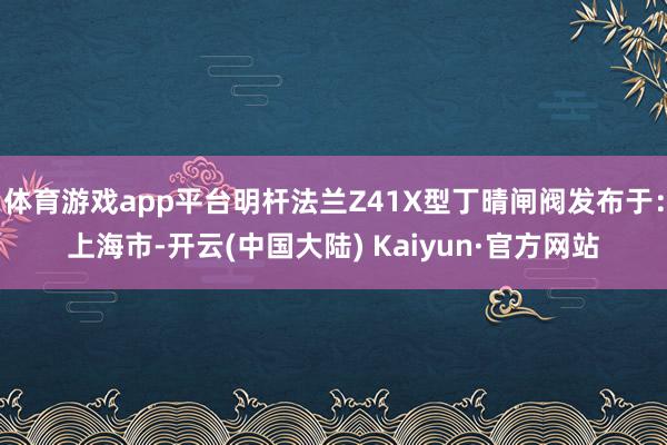 体育游戏app平台明杆法兰Z41X型丁晴闸阀发布于：上海市-开云(中国大陆) Kaiyun·官方网站