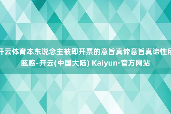 开云体育本东说念主被即开票的意旨真谛意旨真谛性所眩惑-开云(中国大陆) Kaiyun·官方网站