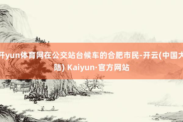 开yun体育网在公交站台候车的合肥市民-开云(中国大陆) Kaiyun·官方网站