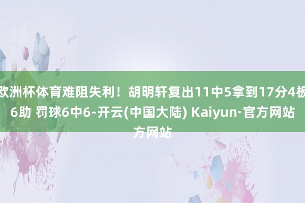 欧洲杯体育难阻失利！胡明轩复出11中5拿到17分4板6助 罚球6中6-开云(中国大陆) Kaiyun·官方网站