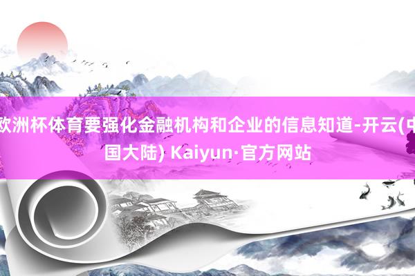 欧洲杯体育要强化金融机构和企业的信息知道-开云(中国大陆) Kaiyun·官方网站