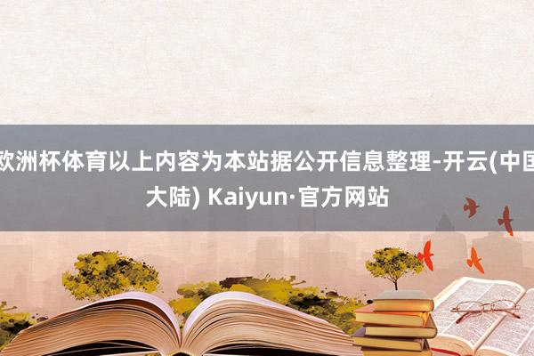 欧洲杯体育以上内容为本站据公开信息整理-开云(中国大陆) Kaiyun·官方网站