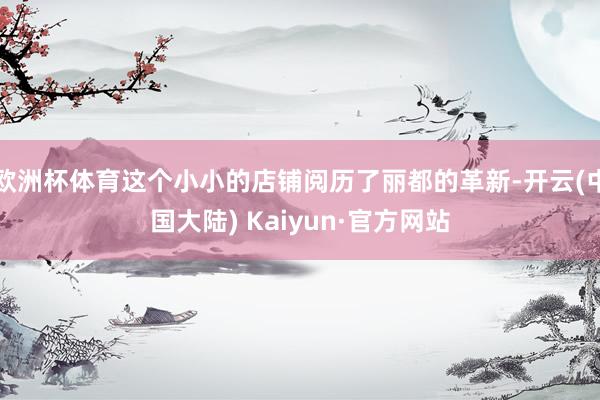 欧洲杯体育这个小小的店铺阅历了丽都的革新-开云(中国大陆) Kaiyun·官方网站