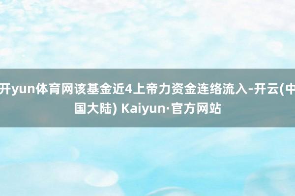 开yun体育网该基金近4上帝力资金连络流入-开云(中国大陆) Kaiyun·官方网站