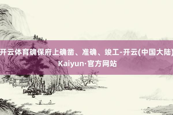 开云体育确保府上确凿、准确、竣工-开云(中国大陆) Kaiyun·官方网站