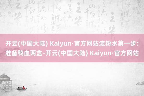 开云(中国大陆) Kaiyun·官方网站淀粉水第一步：准备鸭血两盒-开云(中国大陆) Kaiyun·官方网站