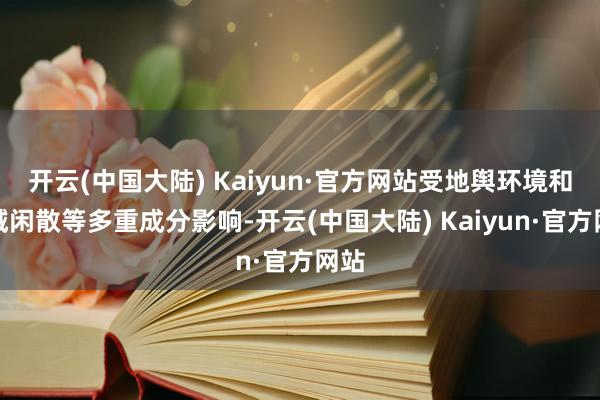 开云(中国大陆) Kaiyun·官方网站受地舆环境和区域闲散等多重成分影响-开云(中国大陆) Kaiyun·官方网站