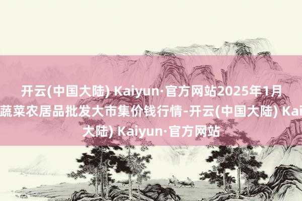 开云(中国大陆) Kaiyun·官方网站2025年1月30日江西乐平蔬菜农居品批发大市集价钱行情-开云(中国大陆) Kaiyun·官方网站