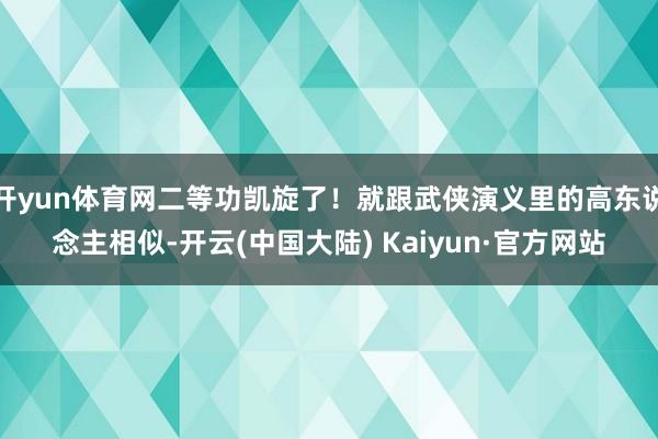 开yun体育网二等功凯旋了！就跟武侠演义里的高东说念主相似-开云(中国大陆) Kaiyun·官方网站