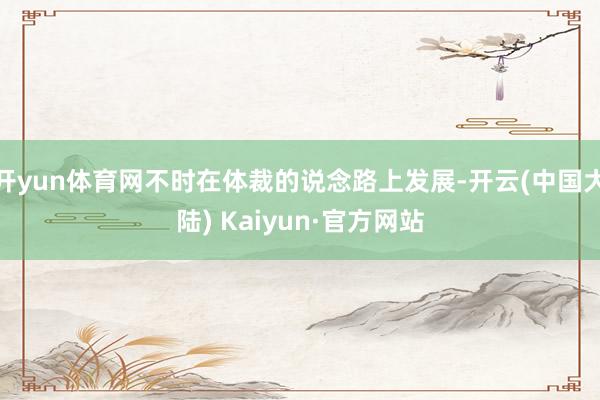 开yun体育网不时在体裁的说念路上发展-开云(中国大陆) Kaiyun·官方网站