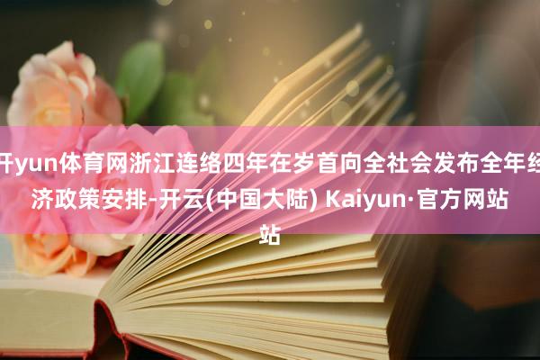 开yun体育网浙江连络四年在岁首向全社会发布全年经济政策安排-开云(中国大陆) Kaiyun·官方网站