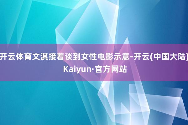 开云体育文淇接着谈到女性电影示意-开云(中国大陆) Kaiyun·官方网站